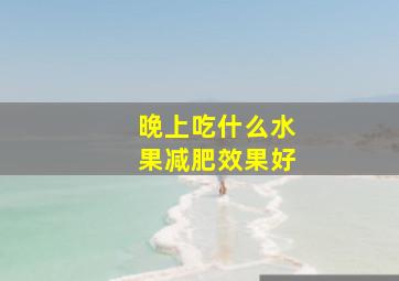 晚上吃什么水果减肥效果好