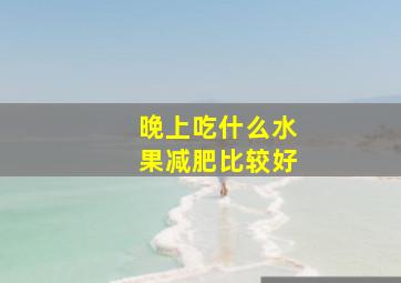 晚上吃什么水果减肥比较好