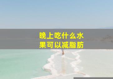 晚上吃什么水果可以减脂肪