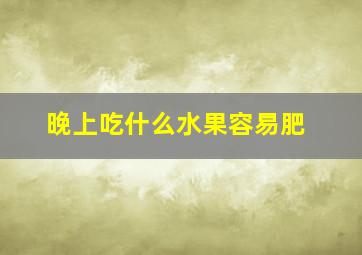 晚上吃什么水果容易肥