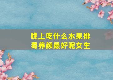 晚上吃什么水果排毒养颜最好呢女生