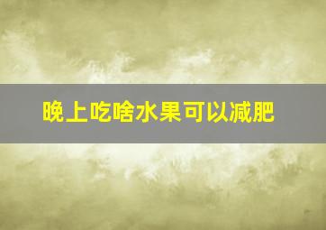 晚上吃啥水果可以减肥