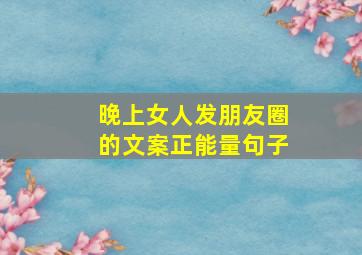 晚上女人发朋友圈的文案正能量句子