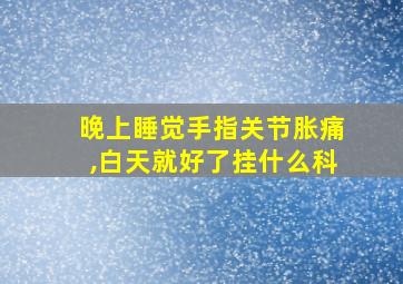 晚上睡觉手指关节胀痛,白天就好了挂什么科