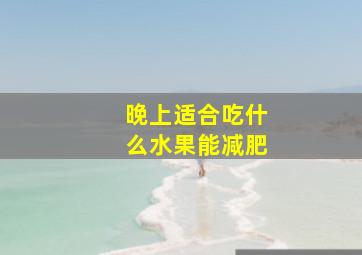 晚上适合吃什么水果能减肥