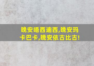 晚安唔西迪西,晚安玛卡巴卡,晚安依古比古!