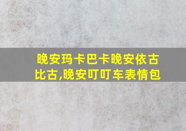 晚安玛卡巴卡晚安依古比古,晚安叮叮车表情包