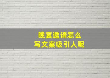 晚宴邀请怎么写文案吸引人呢