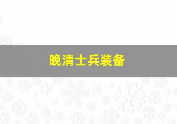 晚清士兵装备