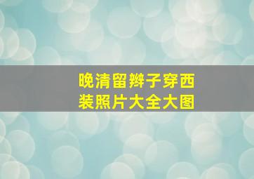 晚清留辫子穿西装照片大全大图