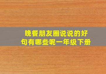 晚餐朋友圈说说的好句有哪些呢一年级下册