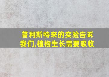 普利斯特来的实验告诉我们,植物生长需要吸收