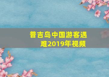 普吉岛中国游客遇难2019年视频