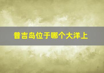 普吉岛位于哪个大洋上