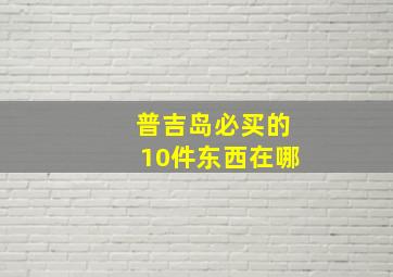 普吉岛必买的10件东西在哪