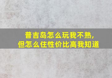 普吉岛怎么玩我不熟,但怎么住性价比高我知道