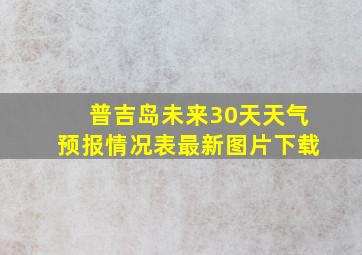 普吉岛未来30天天气预报情况表最新图片下载