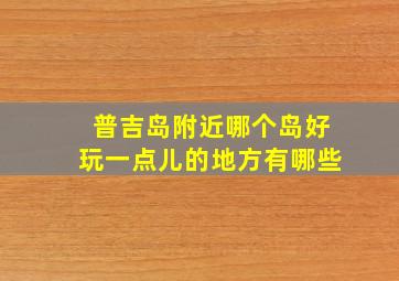 普吉岛附近哪个岛好玩一点儿的地方有哪些