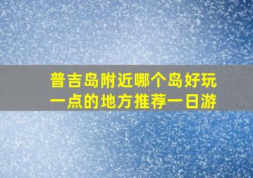 普吉岛附近哪个岛好玩一点的地方推荐一日游