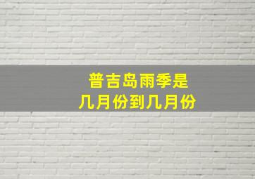 普吉岛雨季是几月份到几月份