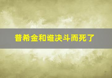 普希金和谁决斗而死了