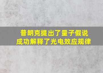 普朗克提出了量子假说成功解释了光电效应规律