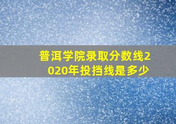 普洱学院录取分数线2020年投挡线是多少