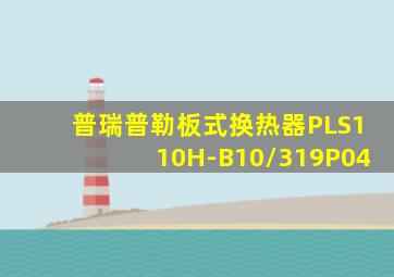 普瑞普勒板式换热器PLS110H-B10/319P04