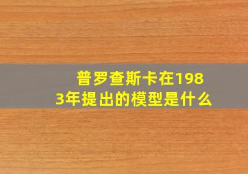 普罗查斯卡在1983年提出的模型是什么