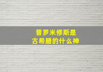 普罗米修斯是古希腊的什么神