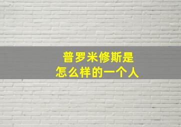 普罗米修斯是怎么样的一个人