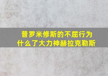 普罗米修斯的不屈行为什么了大力神赫拉克勒斯