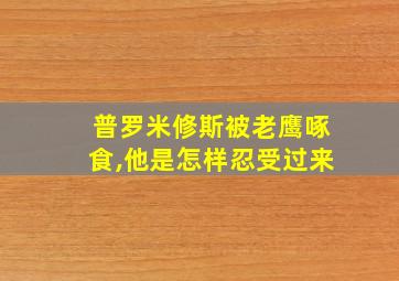 普罗米修斯被老鹰啄食,他是怎样忍受过来