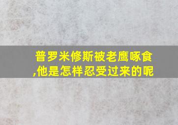 普罗米修斯被老鹰啄食,他是怎样忍受过来的呢