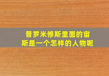 普罗米修斯里面的宙斯是一个怎样的人物呢