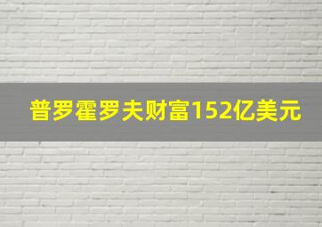 普罗霍罗夫财富152亿美元