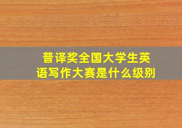 普译奖全国大学生英语写作大赛是什么级别