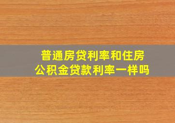 普通房贷利率和住房公积金贷款利率一样吗