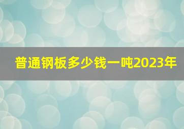 普通钢板多少钱一吨2023年