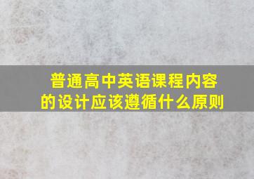 普通高中英语课程内容的设计应该遵循什么原则