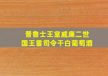 普鲁士王室威廉二世国王雷司令干白葡萄酒