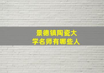 景德镇陶瓷大学名师有哪些人