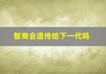 智商会遗传给下一代吗