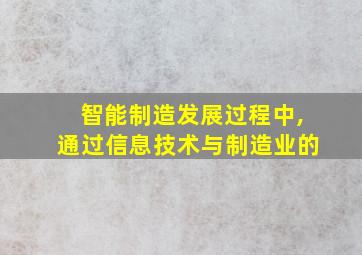 智能制造发展过程中,通过信息技术与制造业的