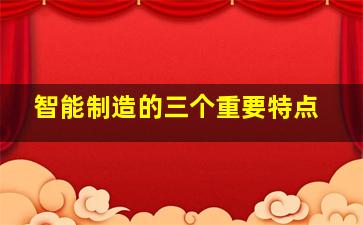 智能制造的三个重要特点