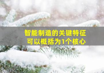 智能制造的关键特征可以概括为1个核心