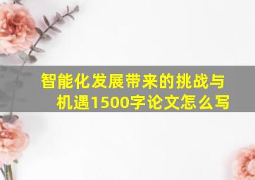 智能化发展带来的挑战与机遇1500字论文怎么写