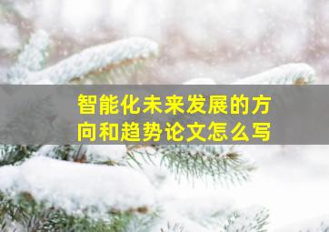 智能化未来发展的方向和趋势论文怎么写