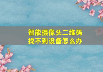 智能摄像头二维码找不到设备怎么办