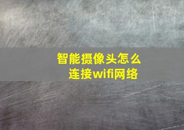 智能摄像头怎么连接wifi网络